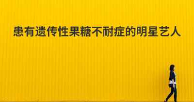 患有遗传性果糖不耐症的明星艺人