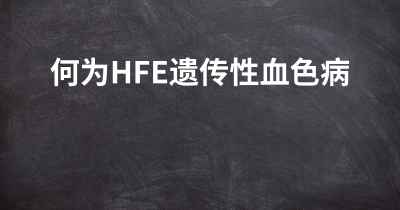 何为HFE遗传性血色病