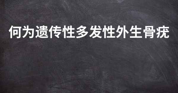 何为遗传性多发性外生骨疣