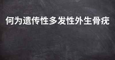 何为遗传性多发性外生骨疣