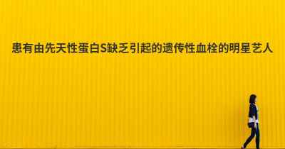 患有由先天性蛋白S缺乏引起的遗传性血栓的明星艺人