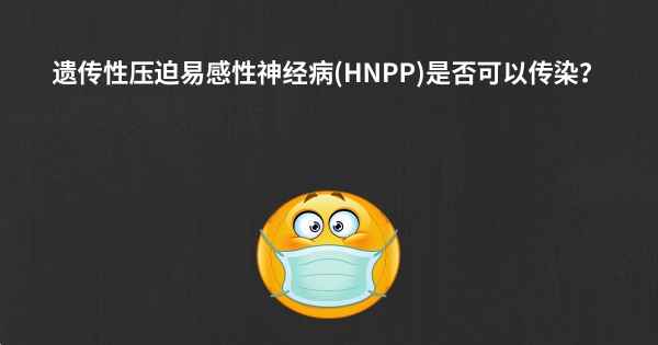 遗传性压迫易感性神经病(HNPP)是否可以传染？
