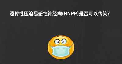 遗传性压迫易感性神经病(HNPP)是否可以传染？