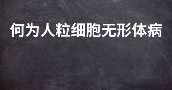 何为人粒细胞无形体病