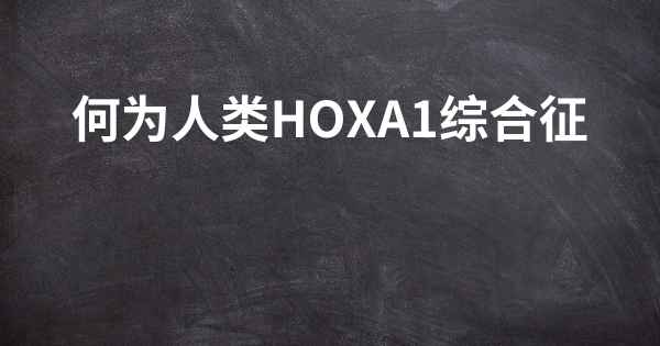 何为人类HOXA1综合征