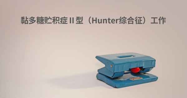 黏多糖贮积症Ⅱ型（Hunter综合征）工作