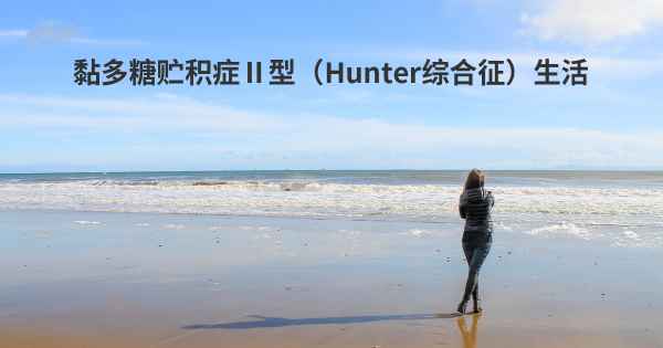 黏多糖贮积症Ⅱ型（Hunter综合征）生活