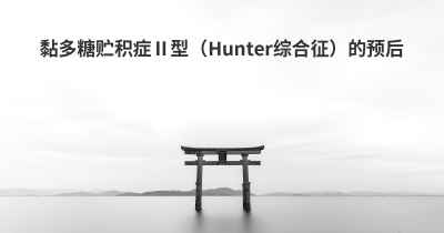 黏多糖贮积症Ⅱ型（Hunter综合征）的预后