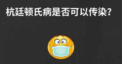 杭廷顿氏病是否可以传染？