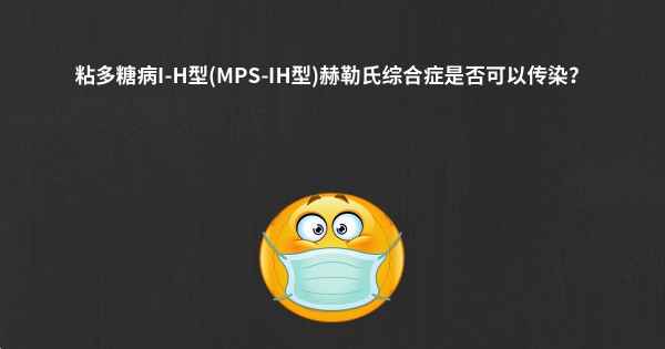 粘多糖病I-H型(MPS-IH型)赫勒氏综合症是否可以传染？