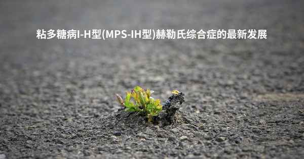 粘多糖病I-H型(MPS-IH型)赫勒氏综合症的最新发展