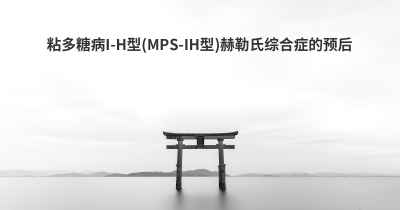 粘多糖病I-H型(MPS-IH型)赫勒氏综合症的预后