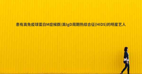 患有高免疫球蛋白M症候群/高IgD周期热综合征(HIDS)的明星艺人