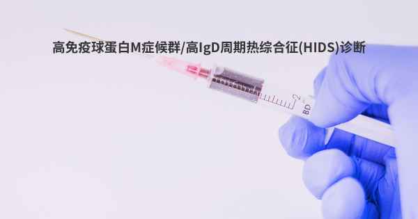 高免疫球蛋白M症候群/高IgD周期热综合征(HIDS)诊断