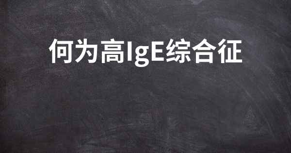 何为高IgE综合征