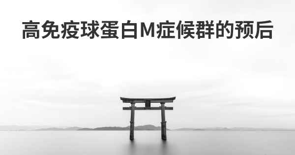 高免疫球蛋白M症候群的预后