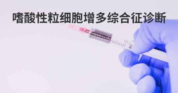 嗜酸性粒细胞增多综合征诊断