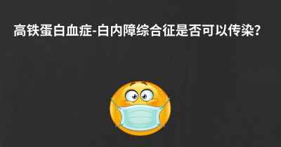 高铁蛋白血症-白内障综合征是否可以传染？