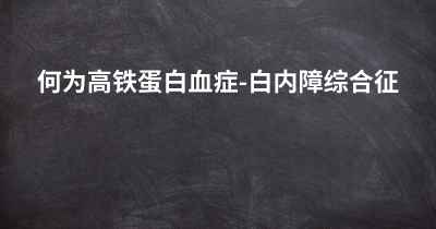 何为高铁蛋白血症-白内障综合征