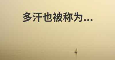 多汗也被称为...