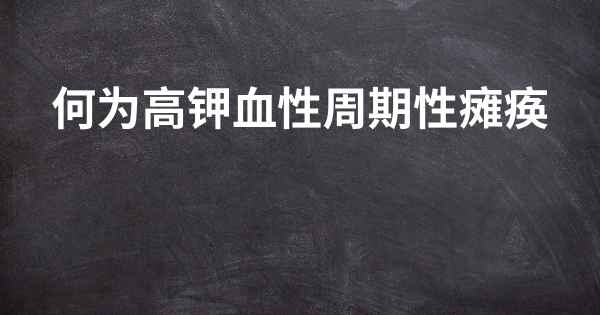 何为高钾血性周期性瘫痪