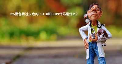 Ito黑色素过少症的ICD10和ICD9代码是什么？