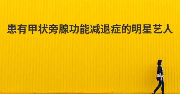 患有甲状旁腺功能减退症的明星艺人