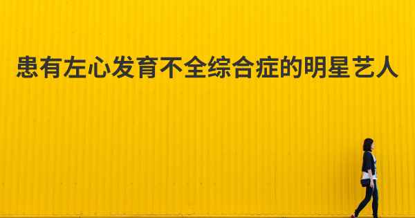 患有左心发育不全综合症的明星艺人