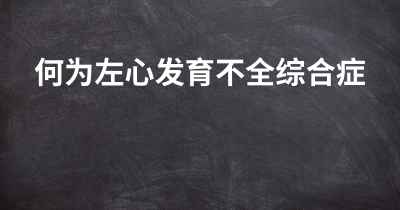 何为左心发育不全综合症