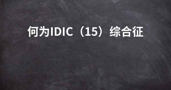 何为IDIC（15）综合征