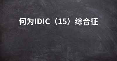何为IDIC（15）综合征