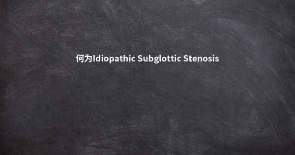 何为Idiopathic Subglottic Stenosis