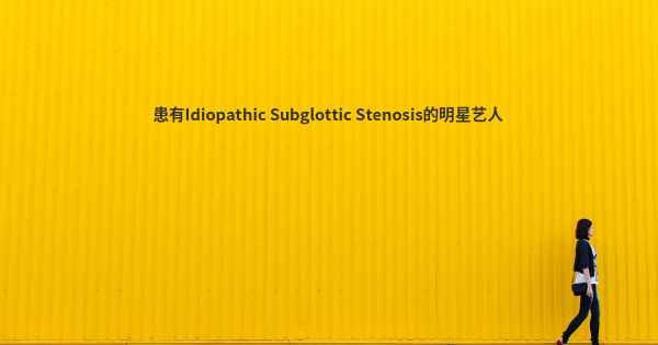患有Idiopathic Subglottic Stenosis的明星艺人