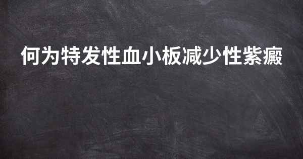 何为特发性血小板减少性紫癜