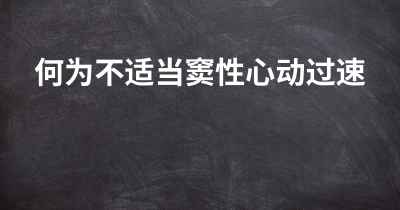 何为不适当窦性心动过速