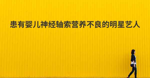 患有婴儿神经轴索营养不良的明星艺人