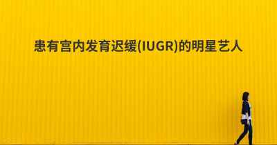 患有宫内发育迟缓(IUGR)的明星艺人