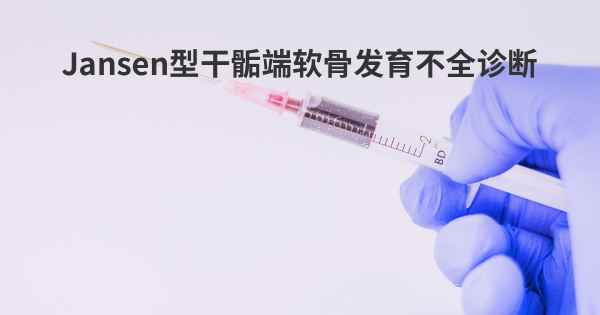 Jansen型干骺端软骨发育不全诊断