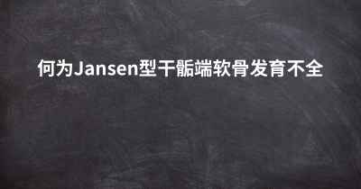 何为Jansen型干骺端软骨发育不全