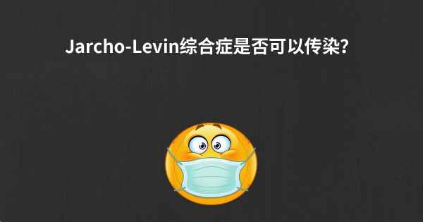 Jarcho-Levin综合症是否可以传染？