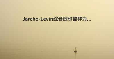 Jarcho-Levin综合症也被称为...