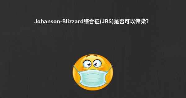 Johanson-Blizzard综合征(JBS)是否可以传染？