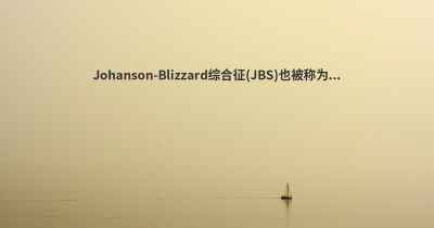 Johanson-Blizzard综合征(JBS)也被称为...