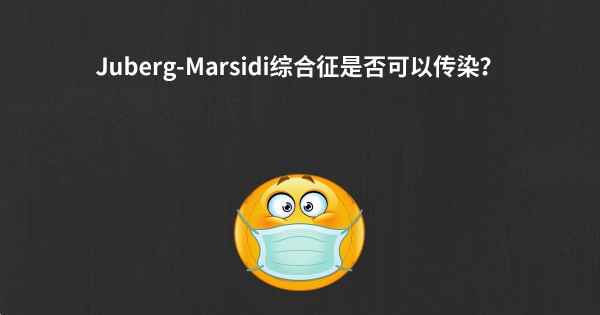 Juberg-Marsidi综合征是否可以传染？