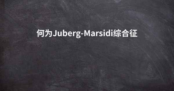 何为Juberg-Marsidi综合征