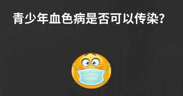 青少年血色病是否可以传染？