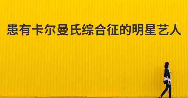 患有卡尔曼氏综合征的明星艺人