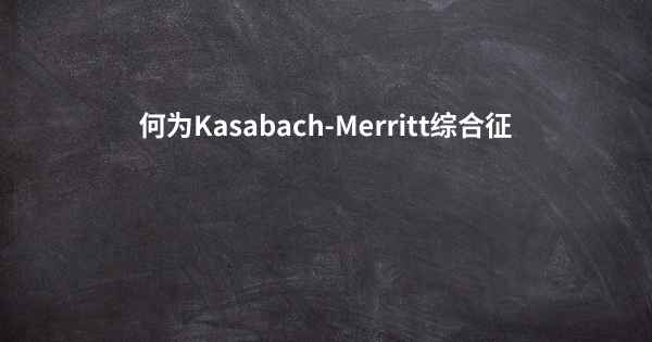 何为Kasabach-Merritt综合征