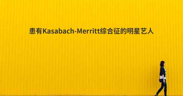 患有Kasabach-Merritt综合征的明星艺人