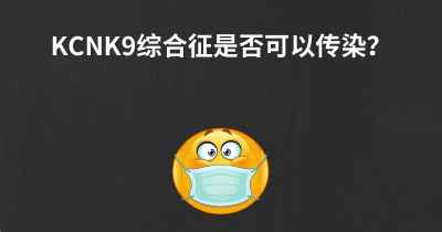 KCNK9综合征是否可以传染？